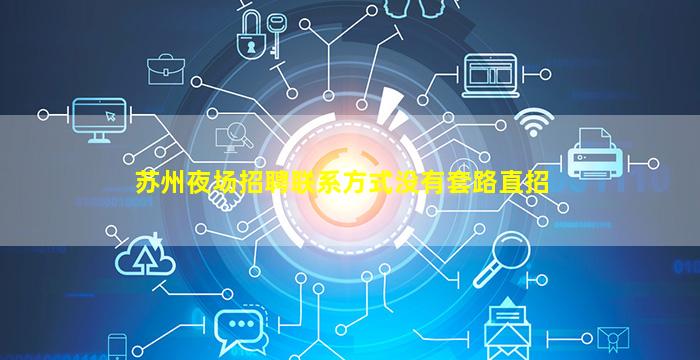 苏州夜场招聘联系方式没有套路直招
